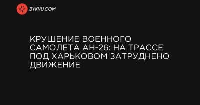 Крушение военного самолета АН-26: на трассе под Харьковом затруднено движение