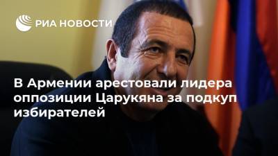 В Армении арестовали лидера оппозиции Царукяна за подкуп избирателей
