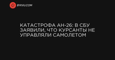 Катастрофа АН-26: В СБУ заявили, что курсанты не управляли самолетом