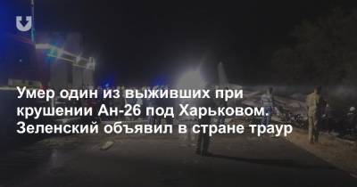 Умер один из выживших при крушении Ан-26 под Харьковом. Зеленский объявил в стране траур