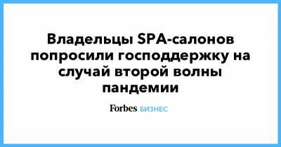 Владельцы SPA-салонов попросили господдержку на случай второй волны пандемии - forbes.ru - Москва