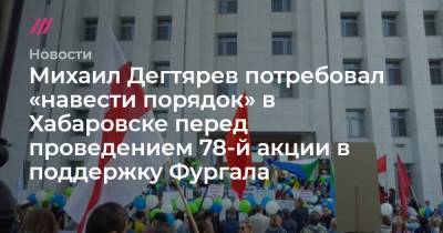Михаил Дегтярев потребовал «навести порядок» в Хабаровске перед проведением 78-й акции в поддержку Фургала