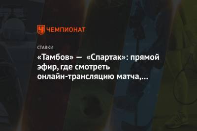 «Тамбов» — «Спартак»: прямой эфир, где смотреть онлайн-трансляцию матча, по какому каналу