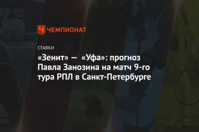 «Зенит» — «Уфа»: прогноз Павла Занозина на матч 9-го тура РПЛ в Санкт-Петербурге