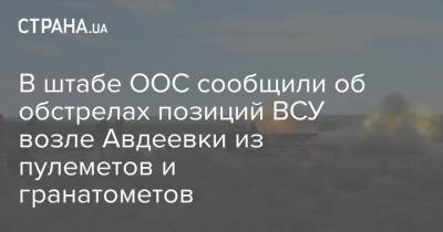 В штабе ООС сообщили об обстрелах позиций ВСУ возле Авдеевки из пулеметов и гранатометов