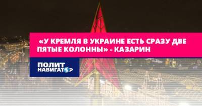 «У Кремля в Украине есть сразу две пятые колонны» – Казарин