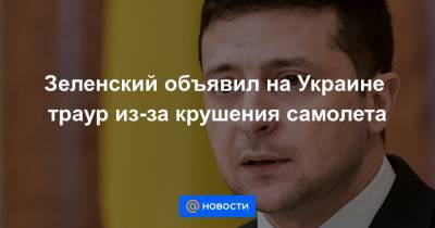 Зеленский объявил на Украине траур из-за крушения самолета