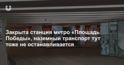 Закрыта станция метро «Площадь Победы», наземный транспорт тут тоже не останавливается