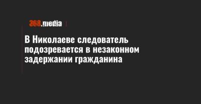 В Николаеве следователь подозревается в незаконном задержании гражданина