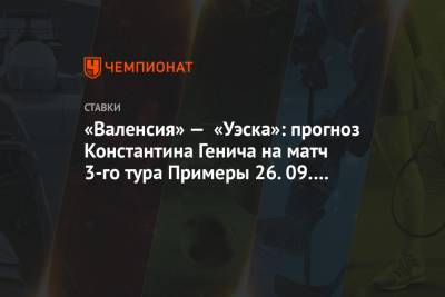 «Валенсия» — «Уэска»: прогноз Константина Генича на матч 3-го тура Примеры 26.09.2020