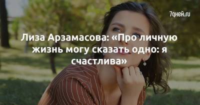 Лиза Арзамасова: «Про личную жизнь могу сказать одно: я счастлива»
