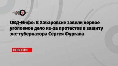 ОВД-Инфо: В Хабаровске завели первое уголовное дело из-за протестов в защиту экс-губернатора Сергея Фургала