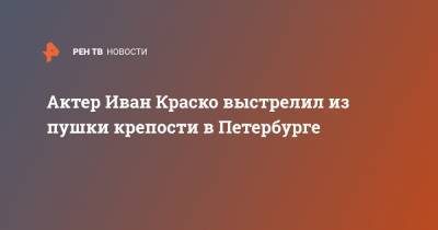 Актер Иван Краско выстрелил из пушки крепости в Петербурге