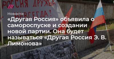 «Другая Россия» объявила о самороспуске и создании новой партии. Она будет называться «Другая Россия Э. В. Лимонова»