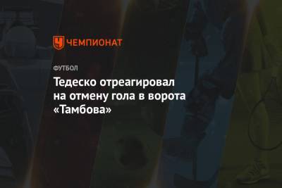 Тедеско отреагировал на отмену гола в ворота «Тамбова»