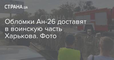 Обломки Ан-26 доставят в воинскую часть Харькова. Фото