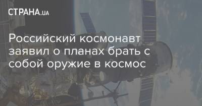 Российский космонавт заявил о планах брать с собой оружие в космос