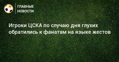 Игроки ЦСКА по случаю дня глухих обратились к фанатам на языке жестов