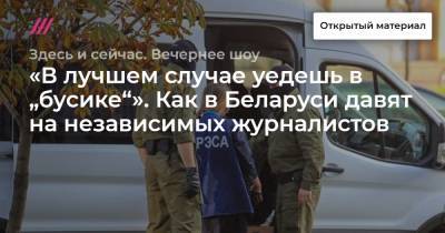 «В лучшем случае уедешь в „бусике“». Как в Беларуси давят на независимых журналистов