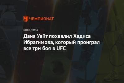 Дана Уайт похвалил Хадиса Ибрагимова, который проиграл все три боя в UFC