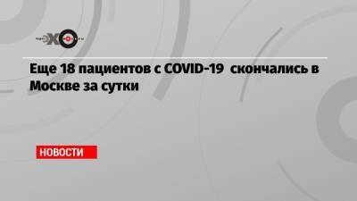 Еще 18 пациентов с COVID-19 скончались в Москве за сутки