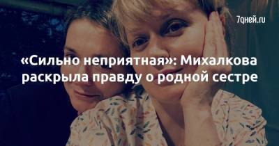 «Сильно неприятная»: Михалкова раскрыла правду о родной сестре