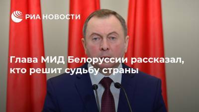 Глава МИД Белоруссии рассказал, кто решит судьбу страны