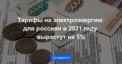 Тарифы на электроэнергию для россиян в 2021 году вырастут на 5%