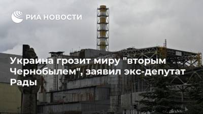 Украина грозит миру "вторым Чернобылем", заявил экс-депутат Рады