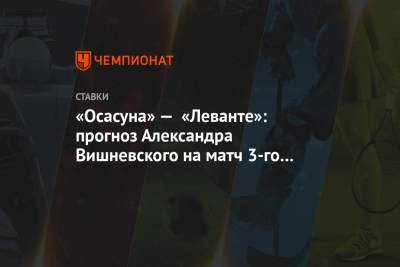 «Осасуна» — «Леванте»: прогноз Александра Вишневского на матч 3-го тура Примеры