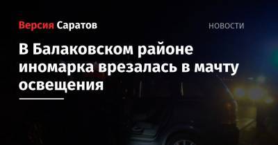 В Балаковском районе иномарка врезалась в мачту освещения