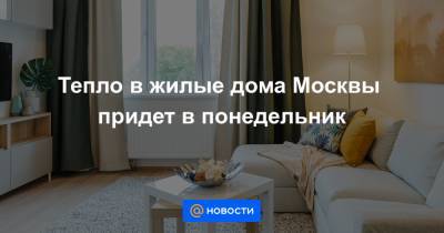 Тепло в жилые дома Москвы придет в понедельник