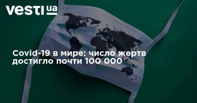 Covid-19 в мире: число жертв достигло почти 100 000