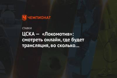 ЦСКА — «Локомотив»: смотреть онлайн, где будет трансляция, во сколько начало матча