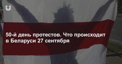 50-й день протестов. Что происходит в Беларуси 27 сентября