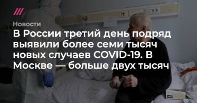 В России третий день подряд выявили более семи тысяч новых случаев COVID-19. В Москве — больше двух тысяч