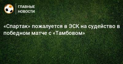 «Спартак» пожалуется в ЭСК на судейство в победном матче с «Тамбовом»