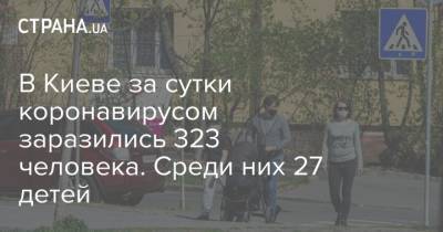 В Киеве за сутки коронавирусом заразились 323 человека. Среди них 27 детей