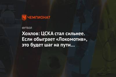 Хохлов: ЦСКА стал сильнее. Если обыграет «Локомотив», это будет шаг на пути к стабильности