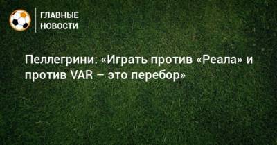 Пеллегрини: «Играть против «Реала» и против VAR – это перебор»