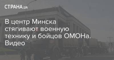 В центр Минска стягивают военную технику и бойцов ОМОНа. Видео
