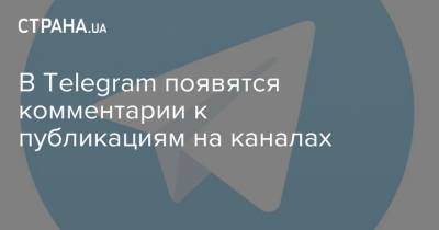 В Telegram появятся комментарии к публикациям на каналах
