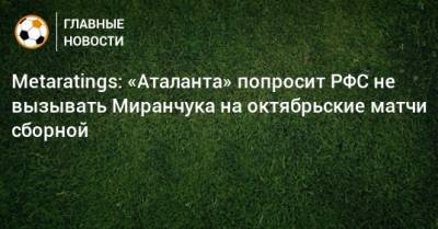 Metaratings: «Аталанта» попросит РФС не вызывать Миранчука на октябрьские матчи сборной