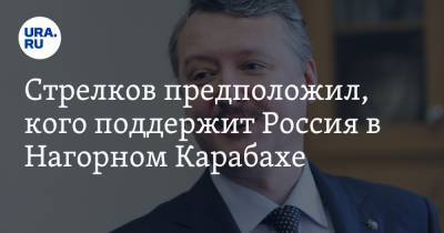 Стрелков предположил, кого поддержит Россия в Нагорном Карабахе