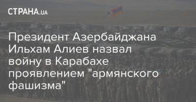 Президент Азербайджана Ильхам Алиев назвал войну в Карабахе проявлением "армянского фашизма"