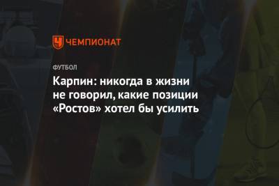 Карпин: никогда в жизни не говорил, какие позиции «Ростов» хотел бы усилить