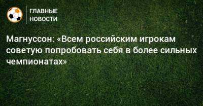 Магнуссон: «Всем российским игрокам советую попробовать себя в более сильных чемпионатах»