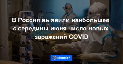 В России выявили наибольшее с середины июня число новых заражений COVID