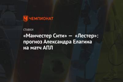 «Манчестер Сити» — «Лестер»: прогноз Александра Елагина на матч АПЛ