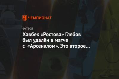 Хавбек «Ростова» Глебов был удалён в матче с «Арсеналом». Это второе удаление за 4 дня